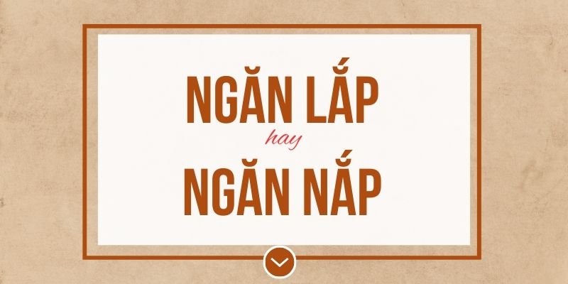 Ngăn lắp hay ngăn nắp đúng chính tả? Ý nghĩa và mẹo ghi nhớ