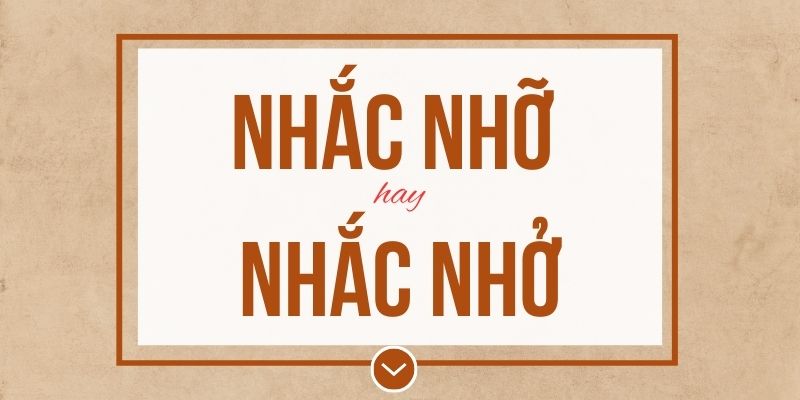Nhắc nhỡ hay nhắc nhở đúng chính tả? Ý nghĩa và mẹo ghi nhớ
