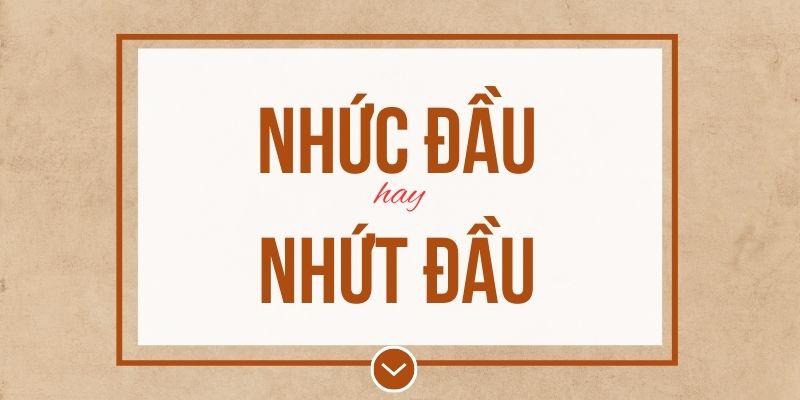 Nhức đầu hay nhứt đầu đúng chính tả? Ý nghĩa và mẹo ghi nhớ