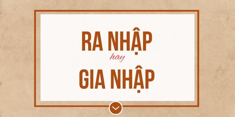 Ra nhập hay gia nhập đúng chính tả? Ý nghĩa và mẹo ghi nhớ