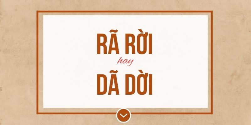 Rã rời hay dã dời đúng chính tả? Ý nghĩa và mẹo ghi nhớ