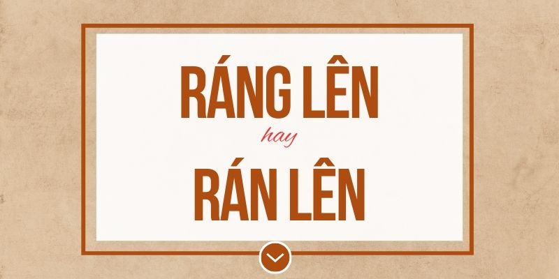 Ráng lên hay rán lên đúng chính tả? Ý nghĩa và mẹo ghi nhớ