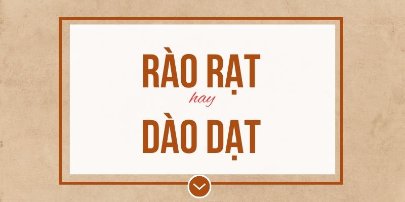 Rào rạt hay dào dạt đúng chính tả? Ý nghĩa và mẹo ghi nhớ