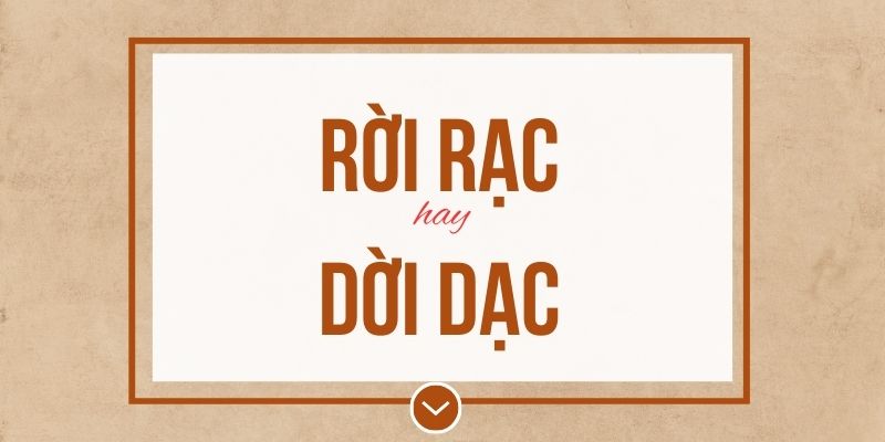 Rời rạc hay dời dạc đúng chính tả? Ý nghĩa và mẹo ghi nhớ