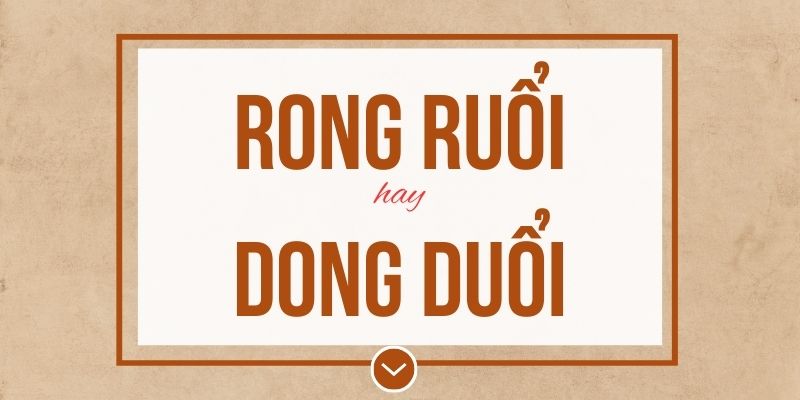 Rong ruổi hay dong duổi đúng chính tả? Ý nghĩa và mẹo ghi nhớ