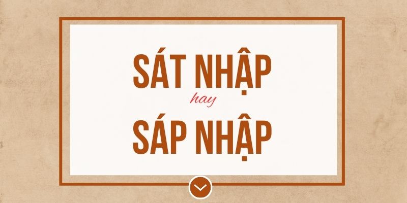 Sát nhập hay sáp nhập đúng chính tả? Ý nghĩa và mẹo ghi nhớ