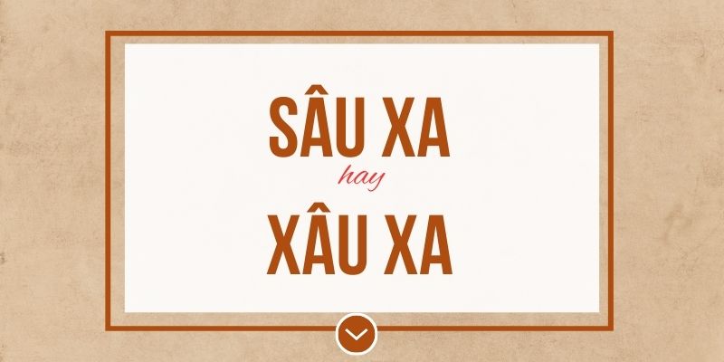 Sâu xa hay xâu xa đúng chính tả? Ý nghĩa và mẹo ghi nhớ