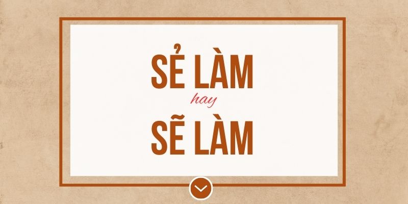Sẻ làm hay sẽ làm đúng chính tả? Ý nghĩa và mẹo ghi nhớ