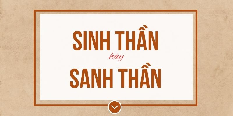 Sinh thần hay sanh thần đúng chính tả? Ý nghĩa và mẹo ghi nhớ