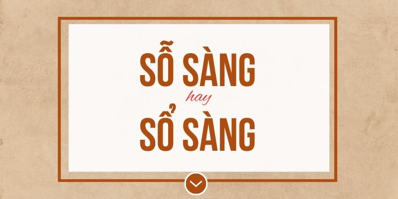 Sỗ sàng hay sổ sàng đúng chính tả? Ý nghĩa và mẹo ghi nhớ
