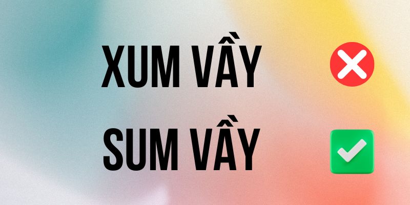 Sum Vầy hay Xum Vầy đúng chính tả? Ý nghĩa là gì?