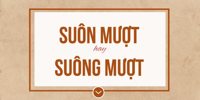 Suôn mượt hay suông mượt đúng chính tả? Ý nghĩa và mẹo ghi nhớ