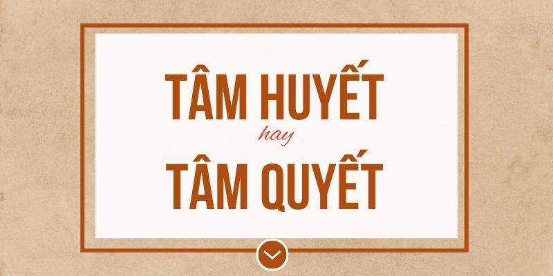 Tâm huyết hay tâm quyết đúng chính tả? Ý nghĩa và mẹo ghi nhớ