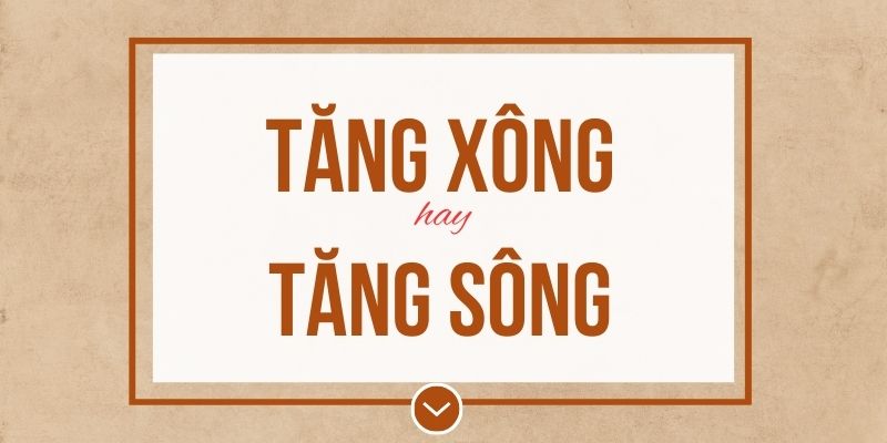Tăng xông hay tăng sông đúng chính tả? Ý nghĩa và mẹo ghi nhớ