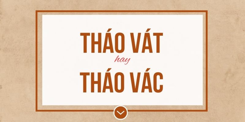 Tháo vát hay tháo vác đúng chính tả? Ý nghĩa và mẹo ghi nhớ