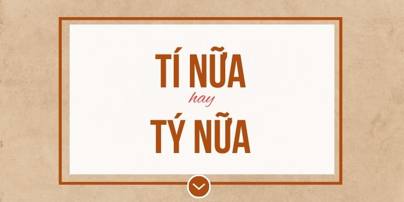 Tí nữa hay tý nữa đúng chính tả? Ý nghĩa và mẹo ghi nhớ