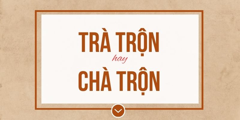 Trà trộn hay chà trộn đúng chính tả? Ý nghĩa và mẹo ghi nhớ