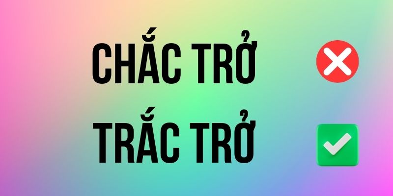 Trắc Trở hay Chắc Trở đúng chính tả? Ý nghĩa là gì?