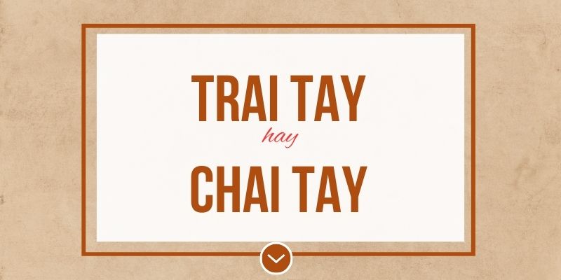 Trai tay hay chai tay đúng chính tả? Ý nghĩa và mẹo ghi nhớ