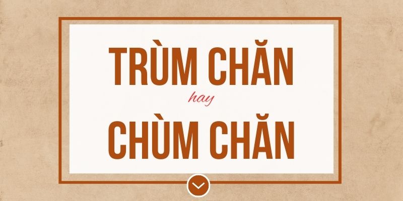 Trùm chăn hay chùm chăn đúng chính tả? Ý nghĩa và mẹo ghi nhớ