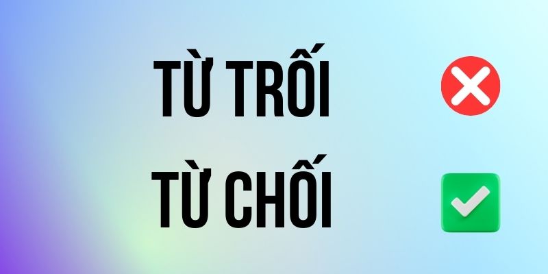 Từ Trối hay Từ Chối đúng chính tả? Ý nghĩa là gì?