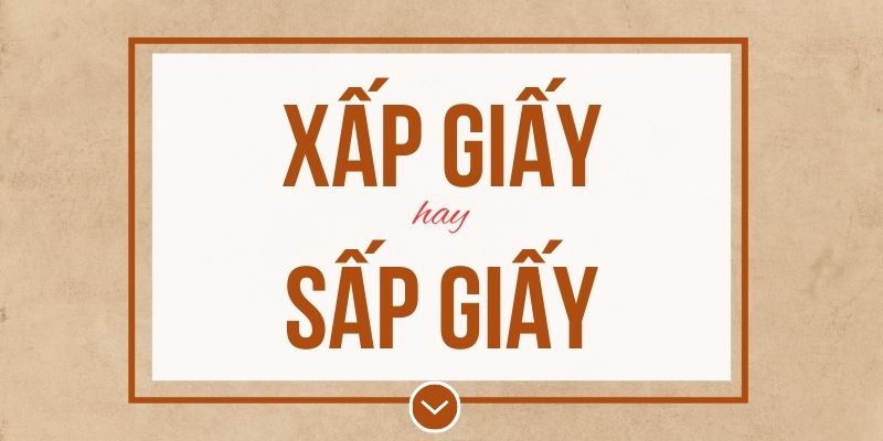 Xấp giấy hay sấp giấy đúng chính tả? Ý nghĩa và mẹo ghi nhớ