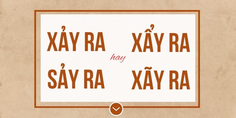 Xảy ra hay sảy ra hay xẩy ra hay xãy ra đúng chính tả? Ý nghĩa và mẹo ghi nhớ