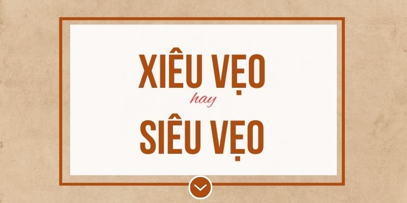 Xiêu vẹo hay siêu vẹo đúng chính tả? Ý nghĩa và mẹo ghi nhớ