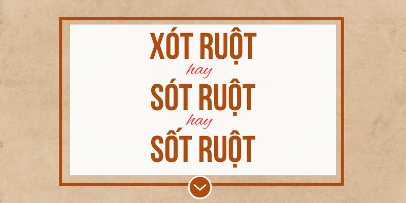Xót ruột hay sót ruột hay sốt ruột đúng chính tả? Ý nghĩa và mẹo ghi nhớ
