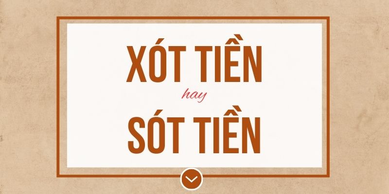 Xót tiền hay sót tiền đúng chính tả? Ý nghĩa và mẹo ghi nhớ