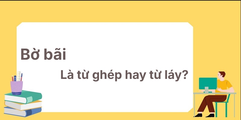 Bờ bãi là từ ghép hay từ láy? Bí kíp chinh phục mọi đề thi!