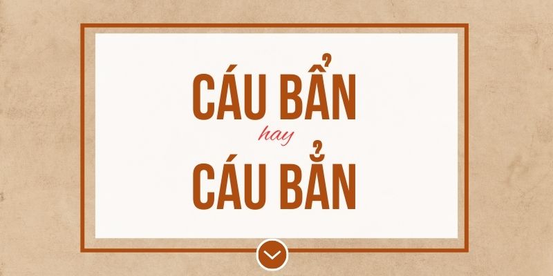 Cáu bẩn hay cáu bẳn đúng chính tả? Ý nghĩa và mẹo ghi nhớ