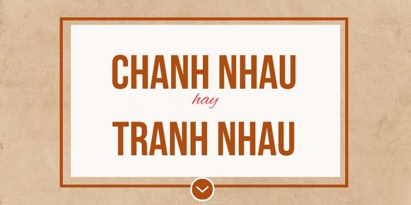 Chanh nhau hay tranh nhau đúng chính tả? Ý nghĩa và mẹo ghi nhớ