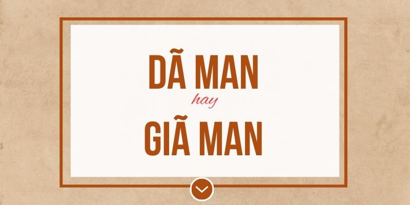 Dã man hay giã man đúng chính tả? Ý nghĩa và mẹo ghi nhớ