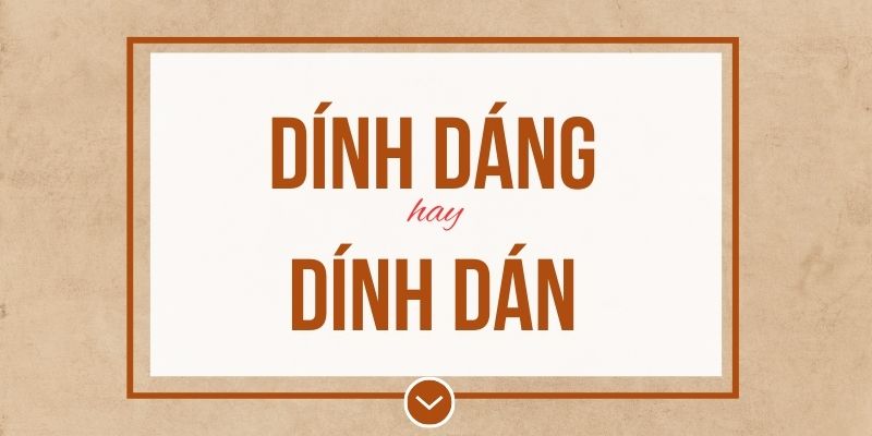 Dính dáng hay dính dán đúng chính tả? Ý nghĩa và mẹo ghi nhớ