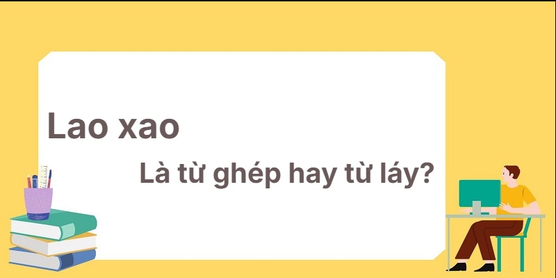 Lao xao là từ ghép hay từ láy? Hệ thống kiến thức toàn diện!