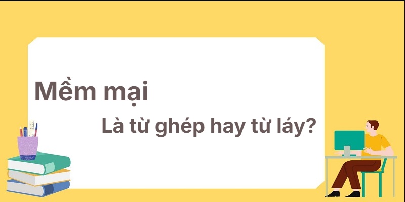 Mềm mại là từ ghép hay từ láy? Học nhanh chỉ 1 phút!