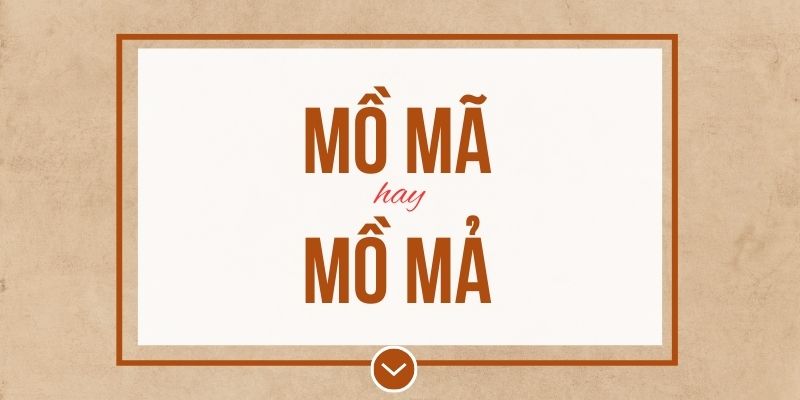 Mồ mả hay mồ mã đúng chính tả? Ý nghĩa và mẹo ghi nhớ