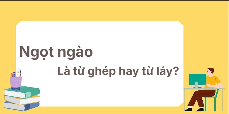 Ngọt ngào là từ ghép hay từ láy? Hiểu rõ ngay lập tức!