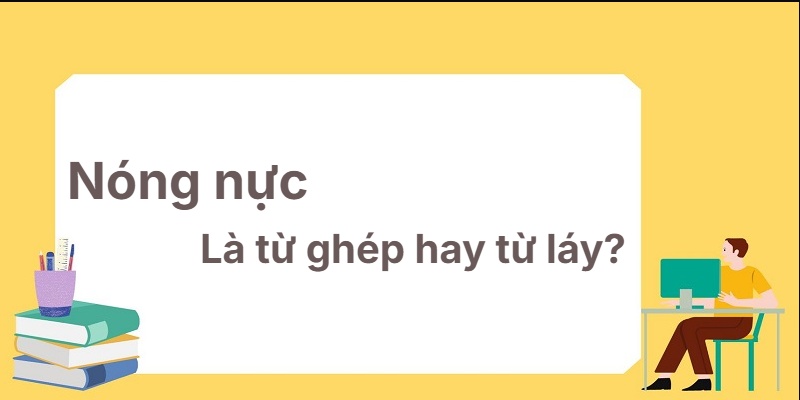 Nóng nực là từ ghép hay từ láy? Mẹo nhớ cực dễ