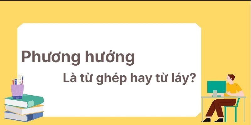 Phương hướng là từ ghép hay từ láy? Bí kíp phân loại đỉnh!