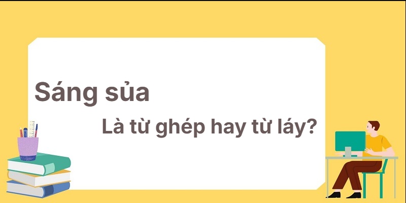 Sáng sủa là từ ghép hay từ láy? Kỹ thuật tối ưu!