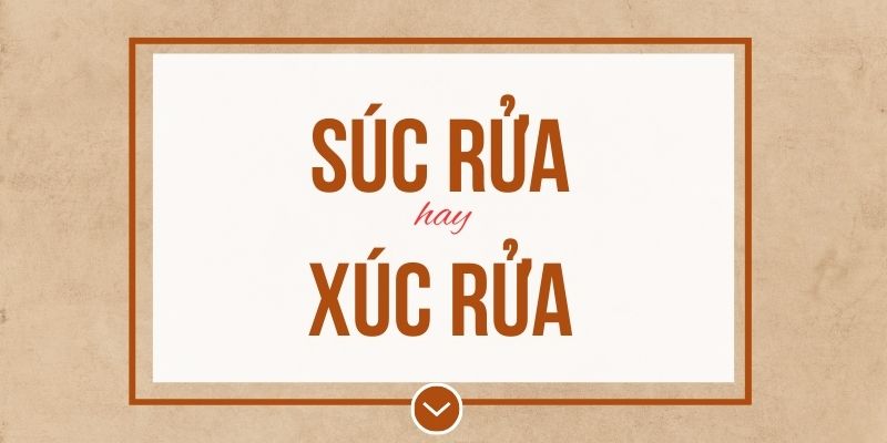 Súc rửa hay xúc rửa đúng chính tả? Ý nghĩa và mẹo ghi nhớ