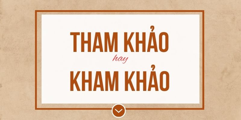 Tham khảo hay kham khảo đúng chính tả? Ý nghĩa và mẹo ghi nhớ