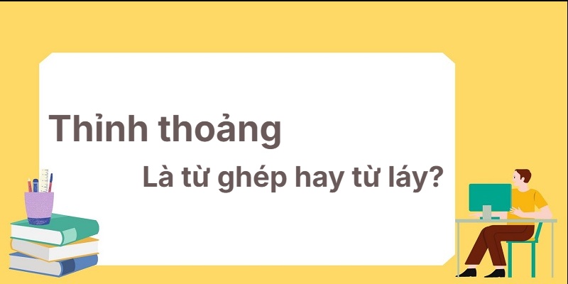 Thỉnh thoảng là từ ghép hay từ láy? Mẹo cực dễ nhớ