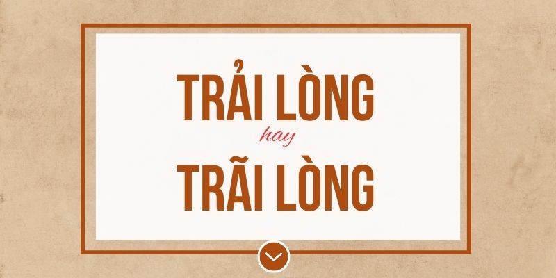 Trải lòng hay trãi lòng đúng chính tả? Ý nghĩa và mẹo ghi nhớ