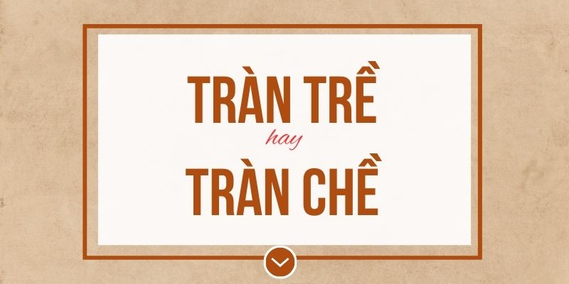 Tràn trề hay tràn chề đúng chính tả? Ý nghĩa và mẹo ghi nhớ