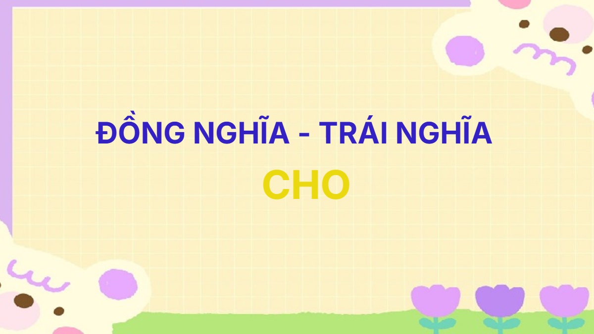 Từ đồng nghĩa và trái nghĩa với từ Cho