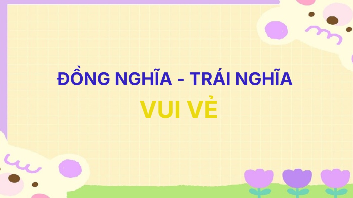 Từ đồng nghĩa và trái nghĩa với từ Vui Vẻ