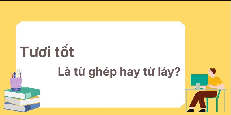 Tươi tốt là từ ghép hay từ láy? Một số ví dụ đi kèm